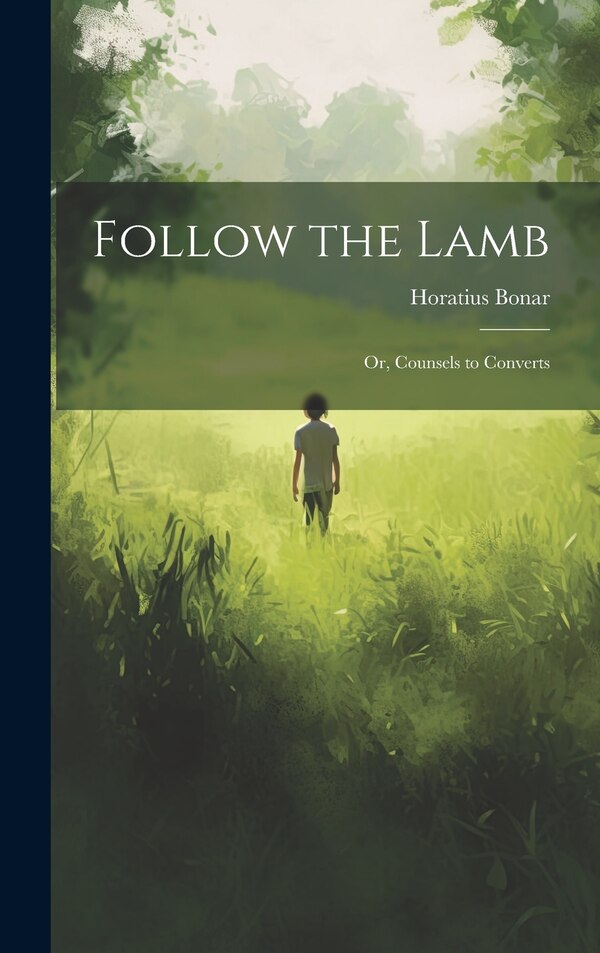 Follow the Lamb; Or Counsels to Converts by Horatius Bonar, Hardcover | Indigo Chapters