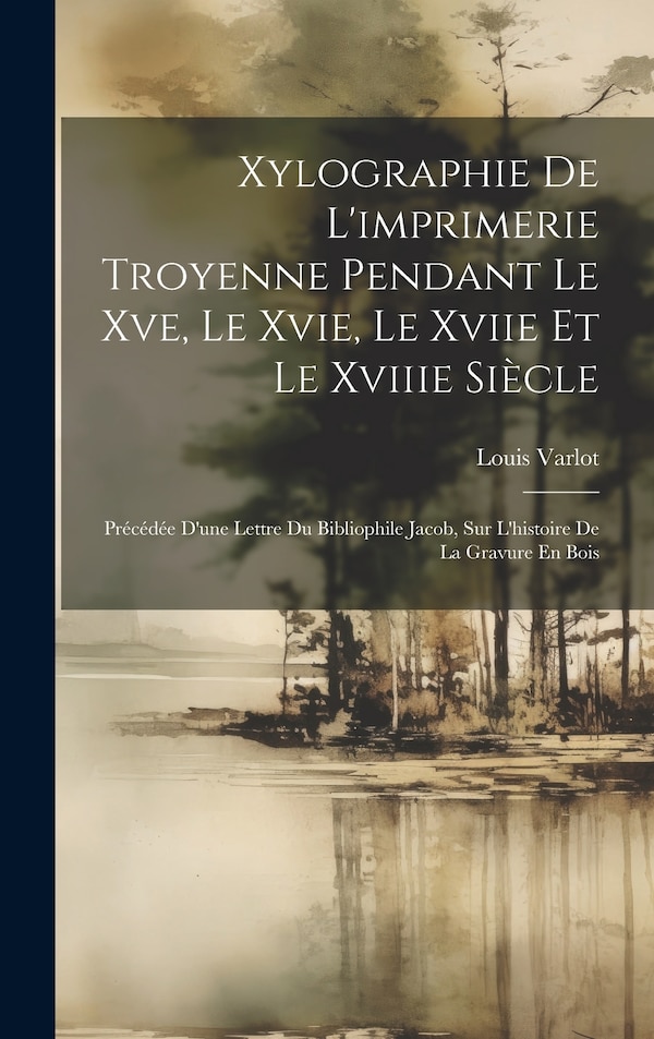 Xylographie De L'imprimerie Troyenne Pendant Le Xve Le Xvie Le Xviie Et Le Xviiie Siècle by Louis Varlot, Hardcover | Indigo Chapters