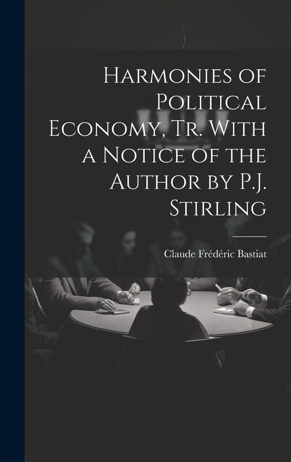 Harmonies of Political Economy Tr. With a Notice of the Author by P.J. Stirling by Claude Frédéric Bastiat, Hardcover | Indigo Chapters