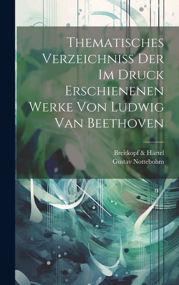 Thematisches Verzeichniss Der Im Druck Erschienenen Werke Von Ludwig Van Beethoven by Gustav Nottebohm, Hardcover | Indigo Chapters