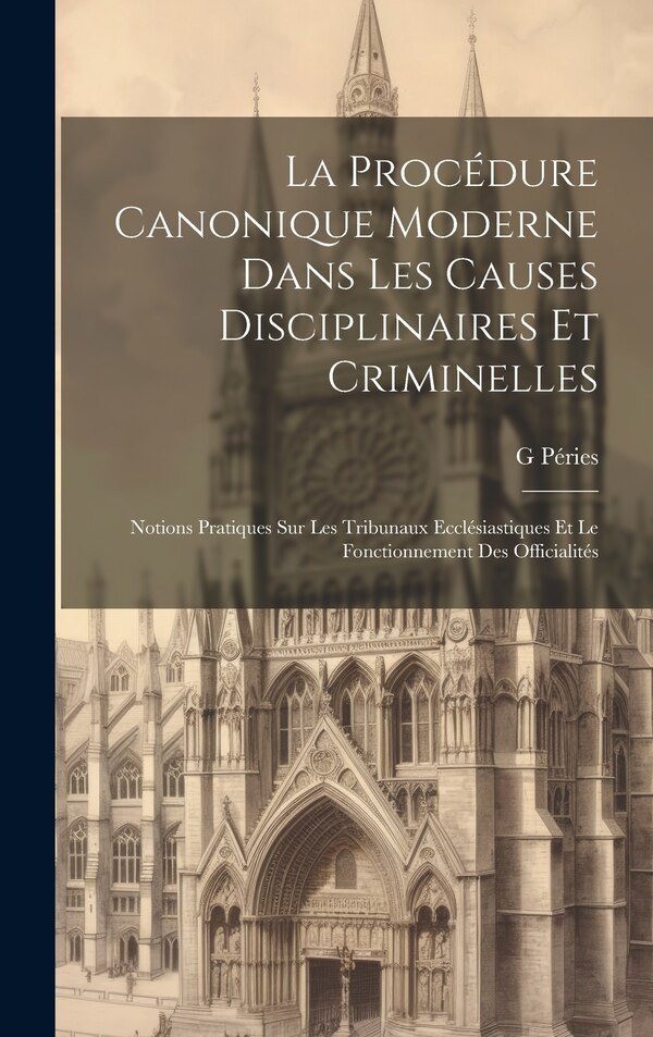 La Procédure Canonique Moderne Dans Les Causes Disciplinaires Et Criminelles by G Péries, Hardcover | Indigo Chapters
