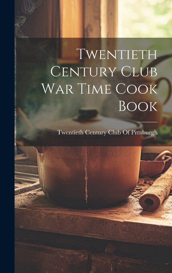 Twentieth Century Club War Time Cook Book by Twentieth Century Club Of Pittsburgh, Hardcover | Indigo Chapters