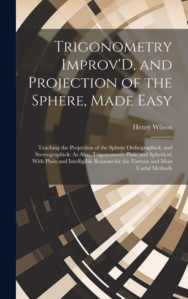 Trigonometry Improv'D and Projection of the Sphere Made Easy by Henry Wilson, Hardcover | Indigo Chapters