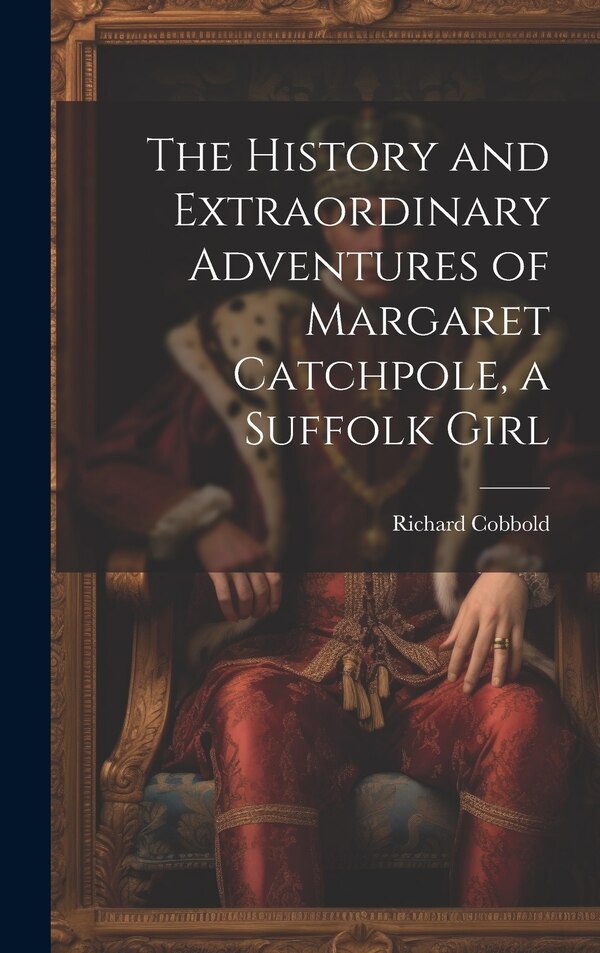 The History and Extraordinary Adventures of Margaret Catchpole a Suffolk Girl by Richard Cobbold, Hardcover | Indigo Chapters