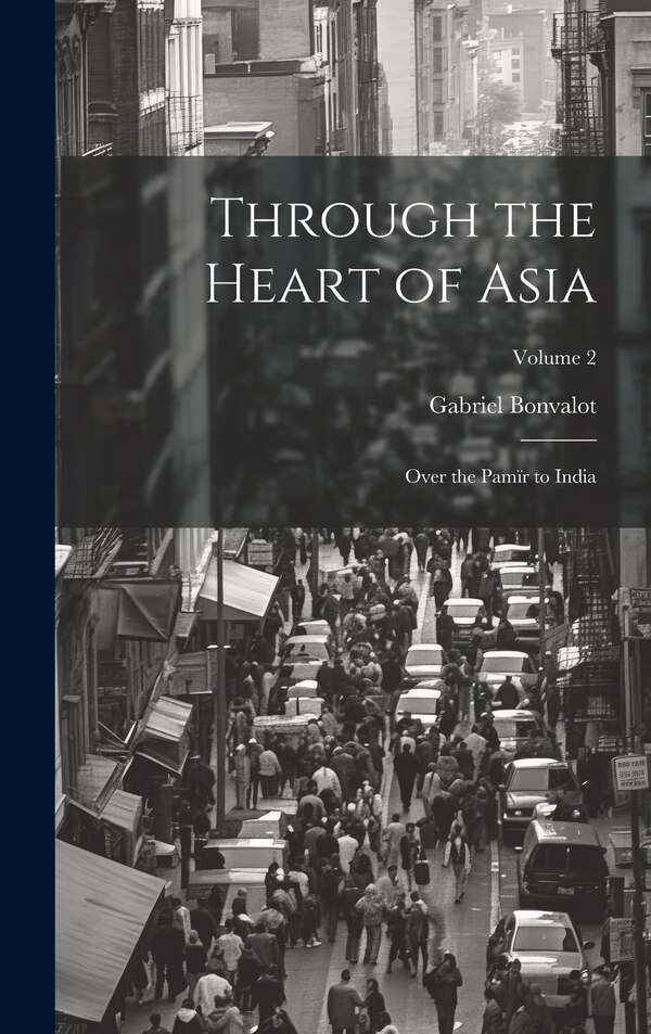 Through the Heart of Asia by Gabriel Bonvalot, Hardcover | Indigo Chapters