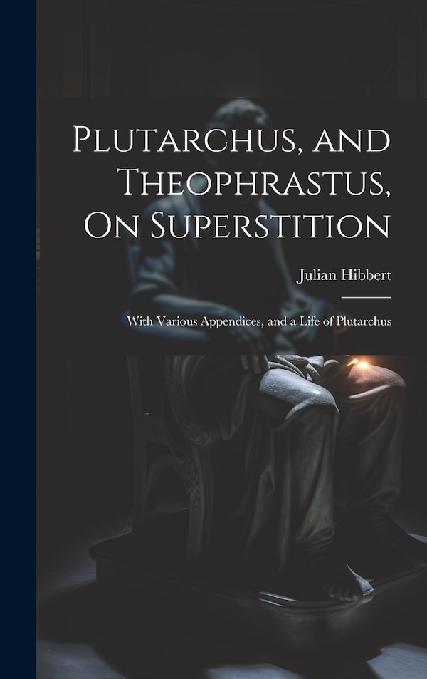 Plutarchus and Theophrastus On Superstition; With Various Appendices and a Life of Plutarchus by Julian Hibbert, Hardcover | Indigo Chapters
