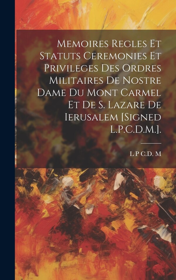 Memoires Regles Et Statuts Ceremonies Et Privileges Des Ordres Militaires De Nostre Dame Du Mont Carmel Et De S. Lazare De Ierusalem [Signed