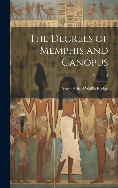 The Decrees of Memphis and Canopus; Volume 3 by E A Wallis Budge, Hardcover | Indigo Chapters