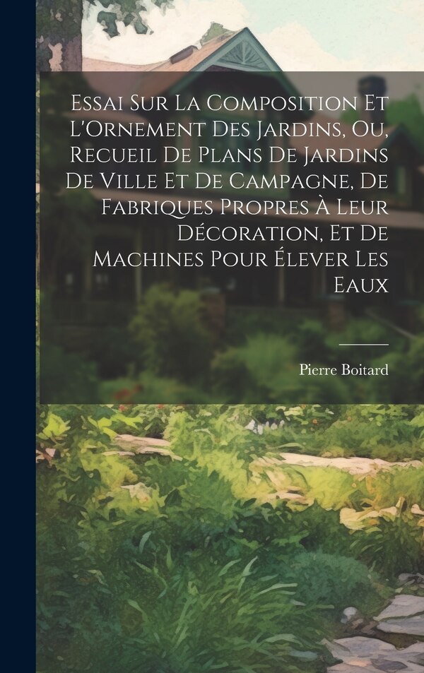 Essai Sur La Composition Et L'Ornement Des Jardins Ou Recueil De Plans De Jardins De Ville Et De Campagne De Fabriques Propres À Leur