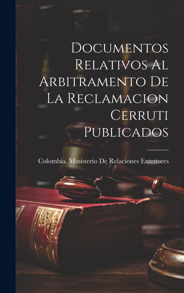 Documentos Relativos Al Arbitramento De La Reclamacion Cerruti Publicados by Colombia Ministerio de Relaciones Ex, Hardcover | Indigo Chapters