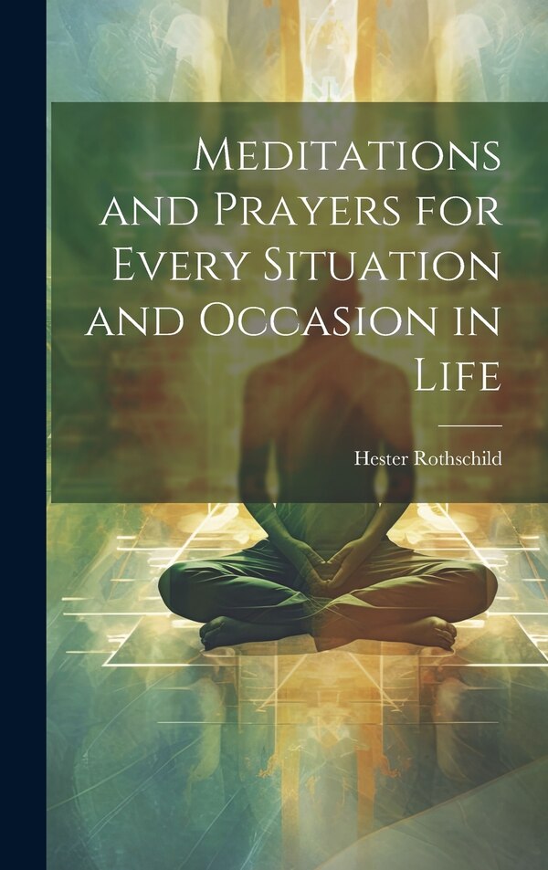Meditations and Prayers for Every Situation and Occasion in Life by Hester Rothschild, Hardcover | Indigo Chapters