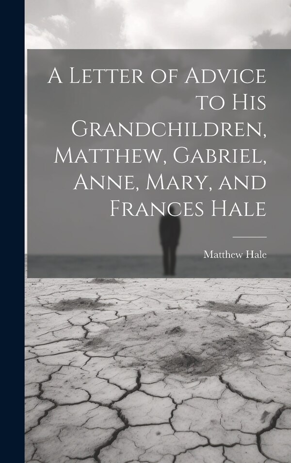 A Letter of Advice to His Grandchildren Matthew Gabriel Anne Mary and Frances Hale by Matthew Hale, Hardcover | Indigo Chapters