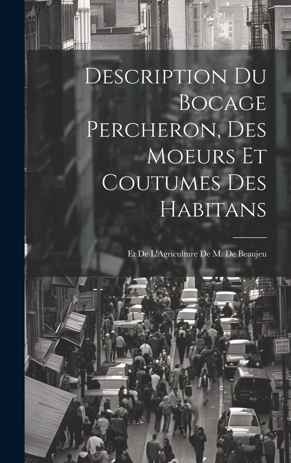 Description Du Bocage Percheron Des Moeurs Et Coutumes Des Habitans by Anonymous, Hardcover | Indigo Chapters