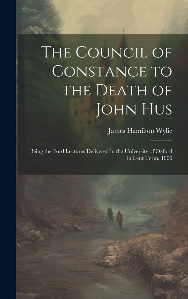 The Council of Constance to the Death of John Hus by James Hamilton Wylie, Hardcover | Indigo Chapters