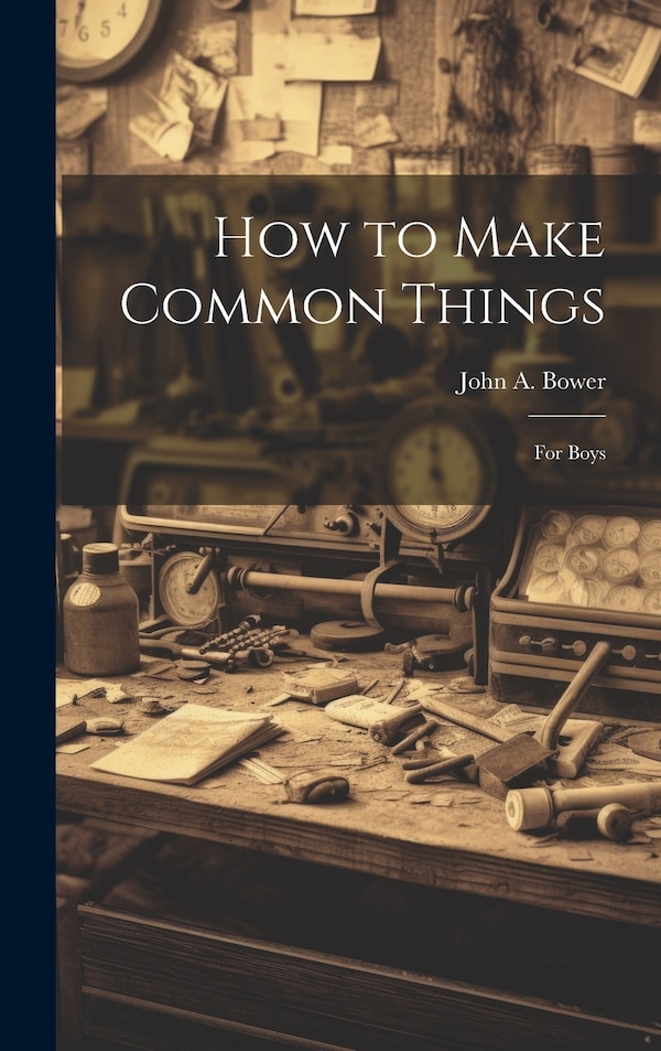 How to Make Common Things by John A Bower, Hardcover | Indigo Chapters