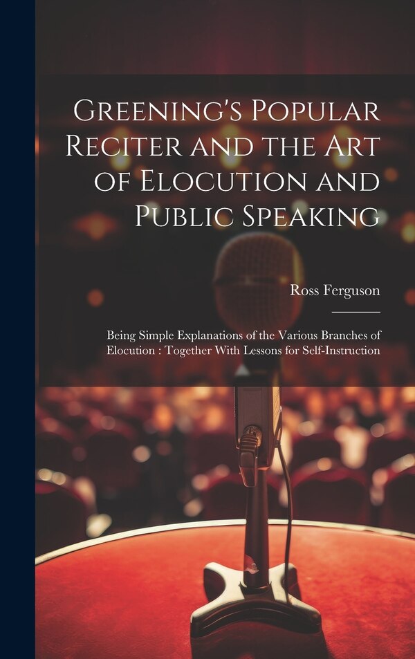 Greening's Popular Reciter and the Art of Elocution and Public Speaking by Ross Ferguson, Hardcover | Indigo Chapters