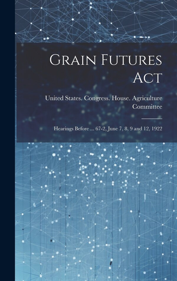 Grain Futures Act by United States Congress House Agric, Hardcover | Indigo Chapters