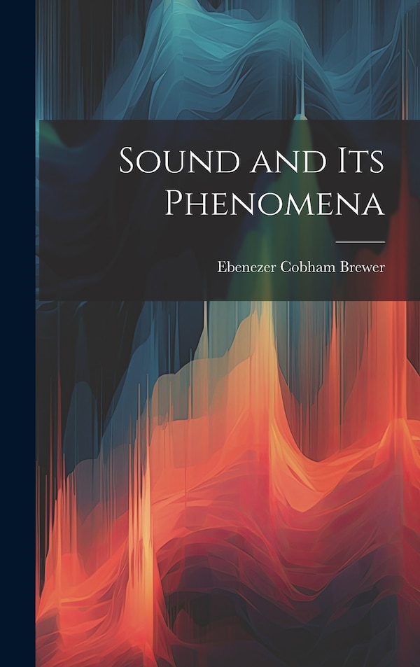 Sound and Its Phenomena by Ebenezer Cobham Brewer, Hardcover | Indigo Chapters