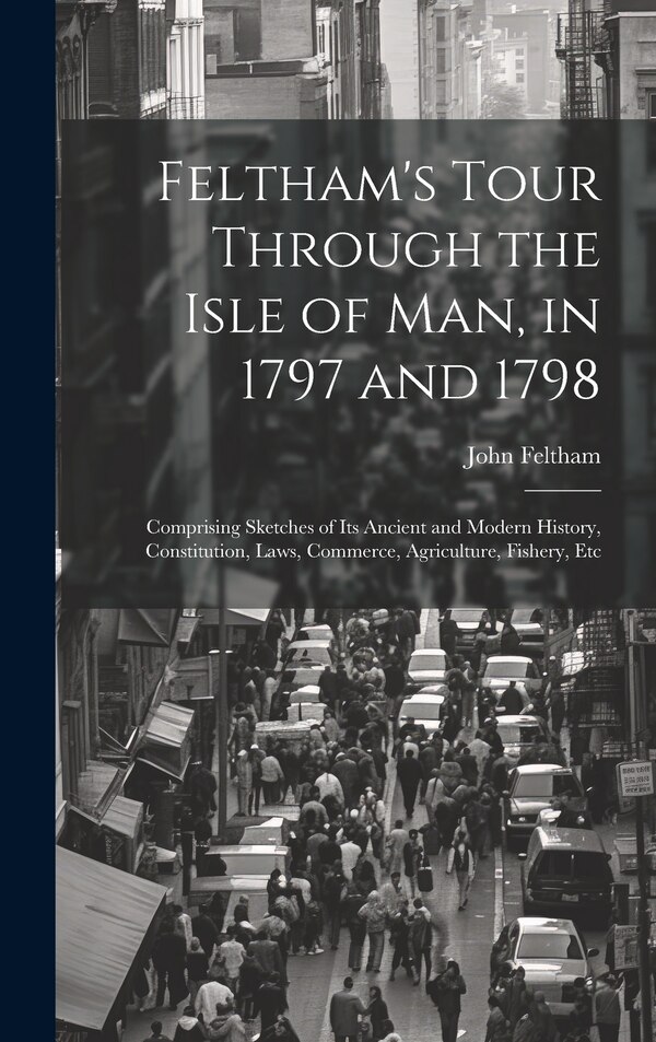 Feltham's Tour Through the Isle of Man in 1797 and 1798 by John Feltham, Hardcover | Indigo Chapters