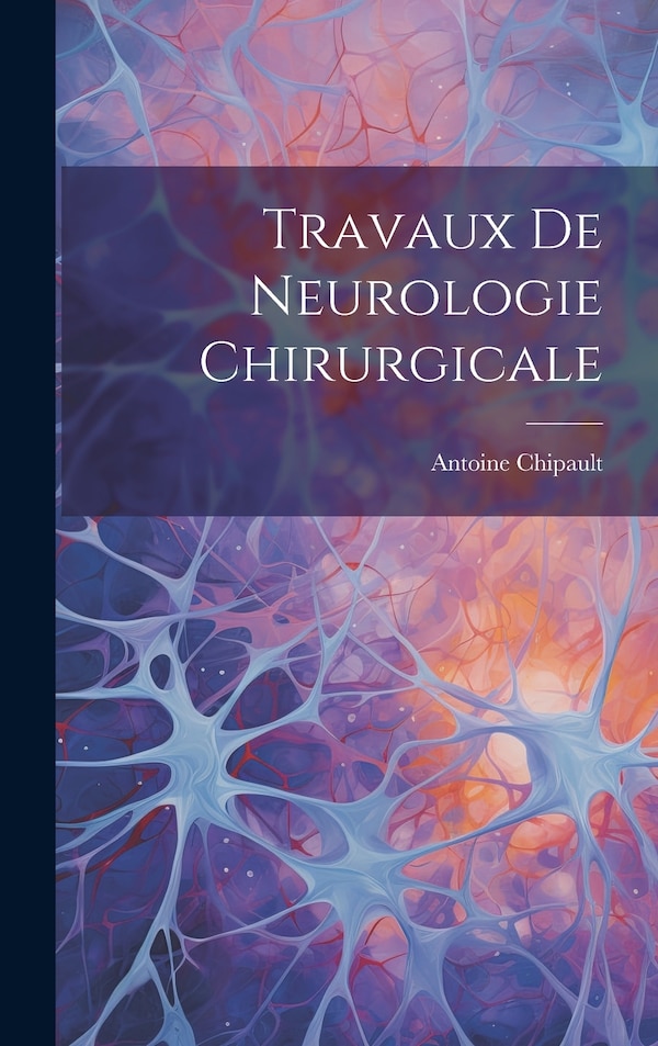 Travaux De Neurologie Chirurgicale by Antoine Chipault, Hardcover | Indigo Chapters