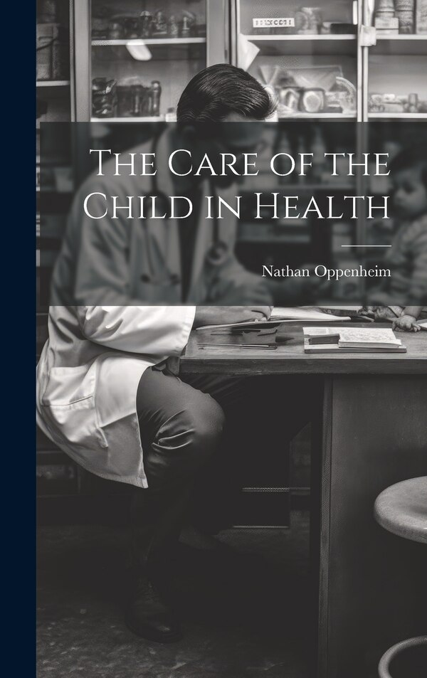 The Care of the Child in Health by Nathan Oppenheim, Hardcover | Indigo Chapters