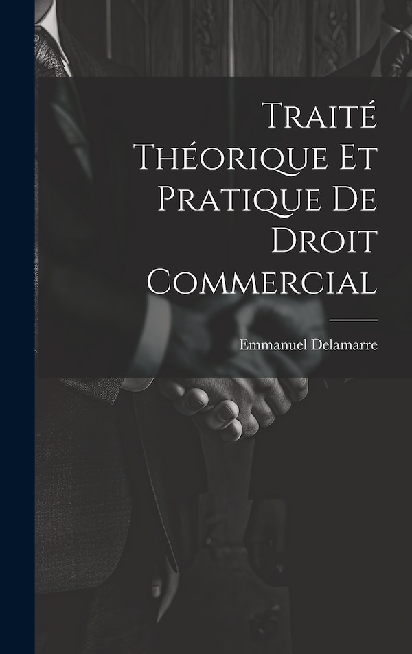 Traité Théorique Et Pratique De Droit Commercial by Emmanuel Delamarre, Hardcover | Indigo Chapters