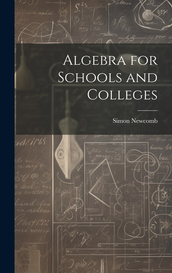Algebra for Schools and Colleges by Simon Newcomb, Hardcover | Indigo Chapters