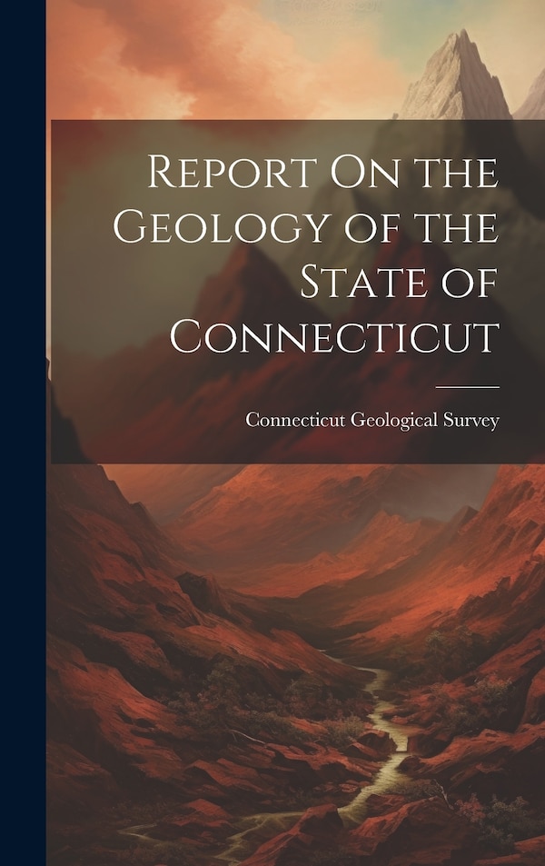 Report On the Geology of the State of Connecticut by Connecticut Geological Survey, Hardcover | Indigo Chapters