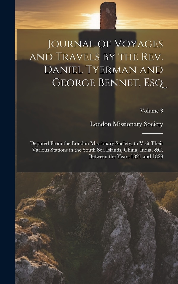 Journal of Voyages and Travels by the Rev. Daniel Tyerman and George Bennet Esq by London Missionary Society, Hardcover | Indigo Chapters