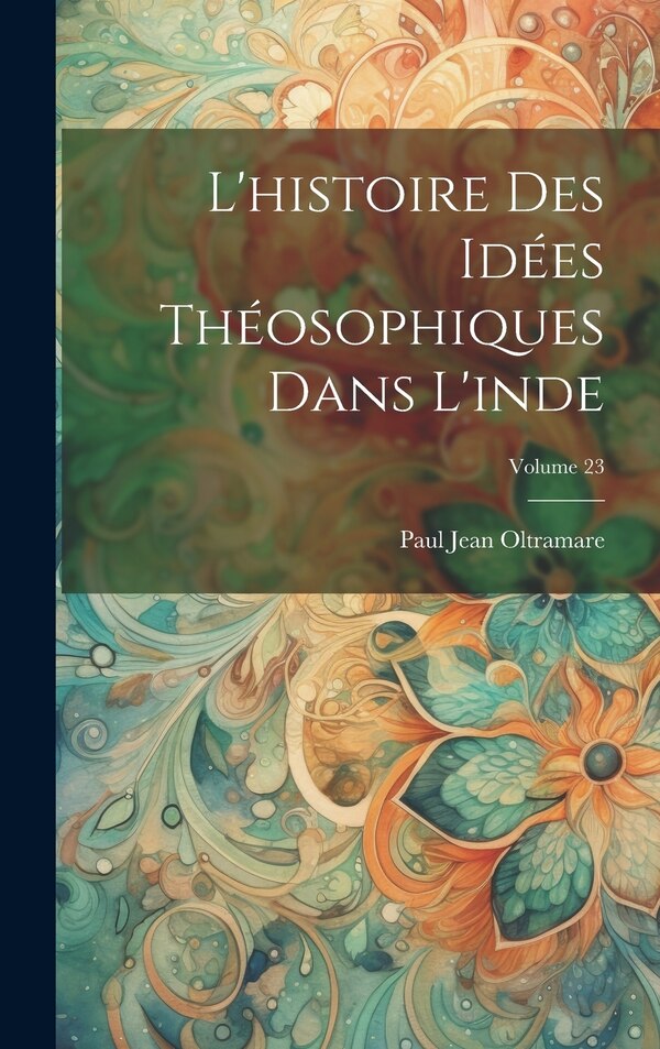 L'histoire Des Idées Théosophiques Dans L'inde; Volume 23 by Paul Jean Oltramare, Hardcover | Indigo Chapters