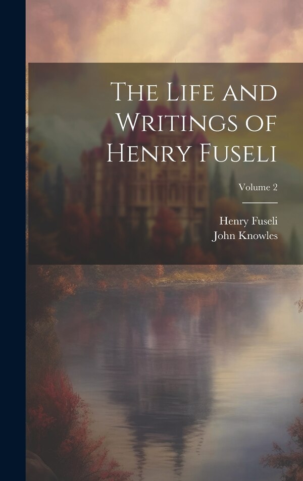 The Life and Writings of Henry Fuseli; Volume 2, Hardcover | Indigo Chapters