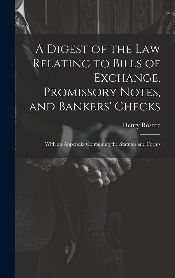 A Digest of the Law Relating to Bills of Exchange Promissory Notes and Bankers' Checks by Henry Roscoe, Hardcover | Indigo Chapters