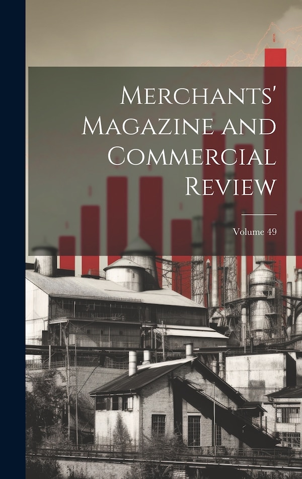 Merchants' Magazine and Commercial Review; Volume 49 by Anonymous, Hardcover | Indigo Chapters