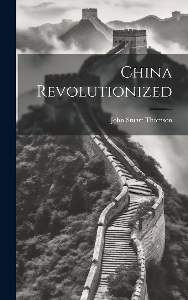 China Revolutionized by John Stuart Thomson, Hardcover | Indigo Chapters