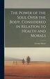 The Power of the Soul Over the Body Considered in Relation to Health and Morals by George Moore, Hardcover | Indigo Chapters