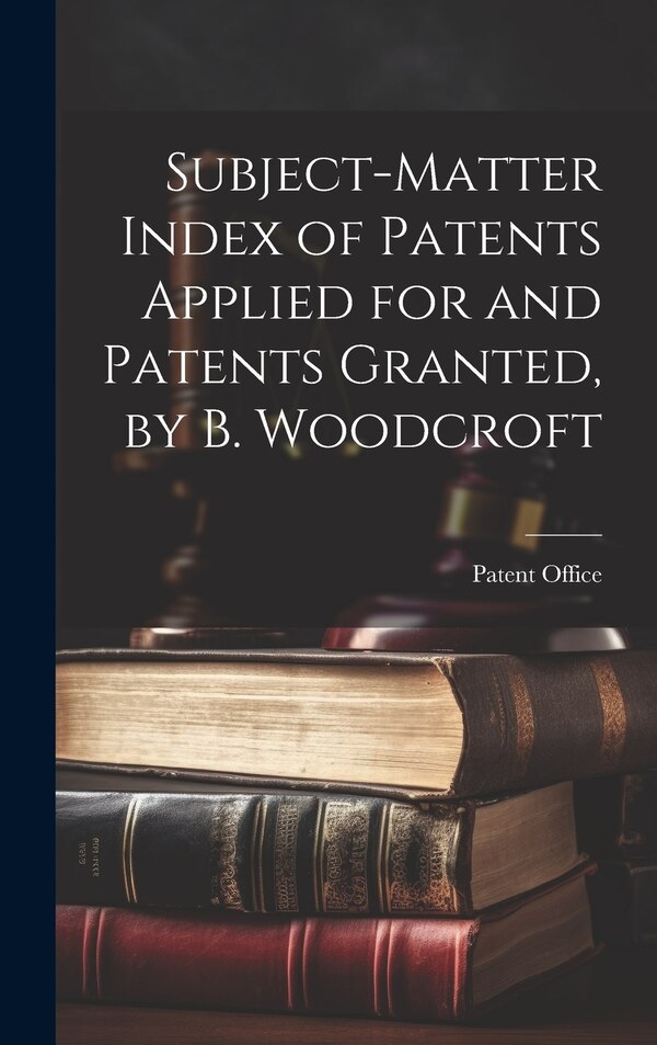Subject-Matter Index of Patents Applied for and Patents Granted by B. Woodcroft by Patent Office, Hardcover | Indigo Chapters