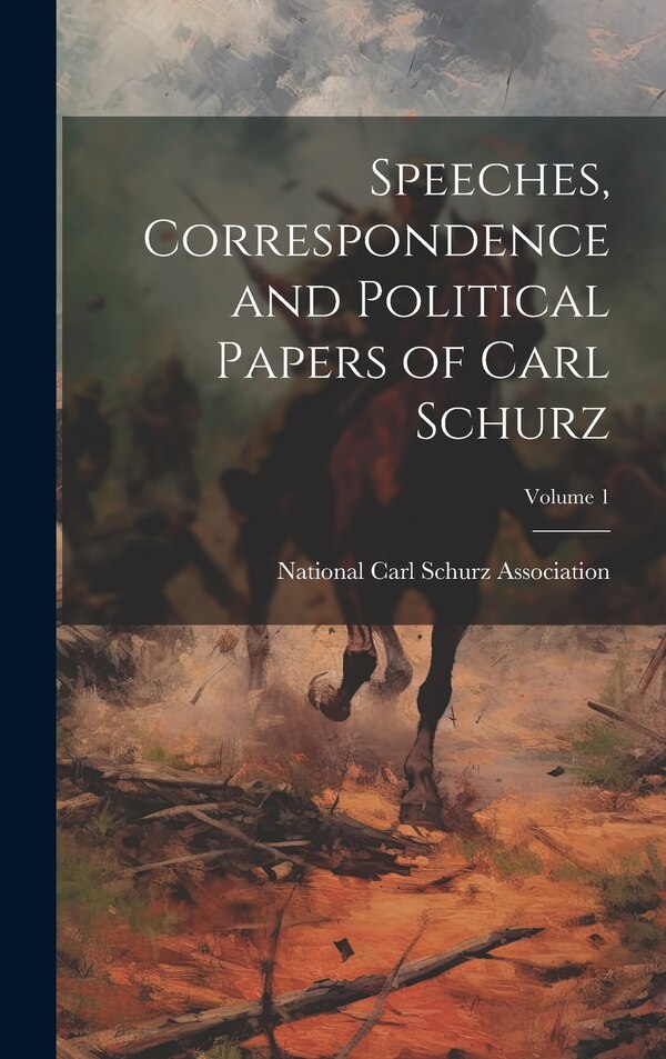 Speeches Correspondence and Political Papers of Carl Schurz; Volume 1 by National Carl Schurz Association, Hardcover | Indigo Chapters