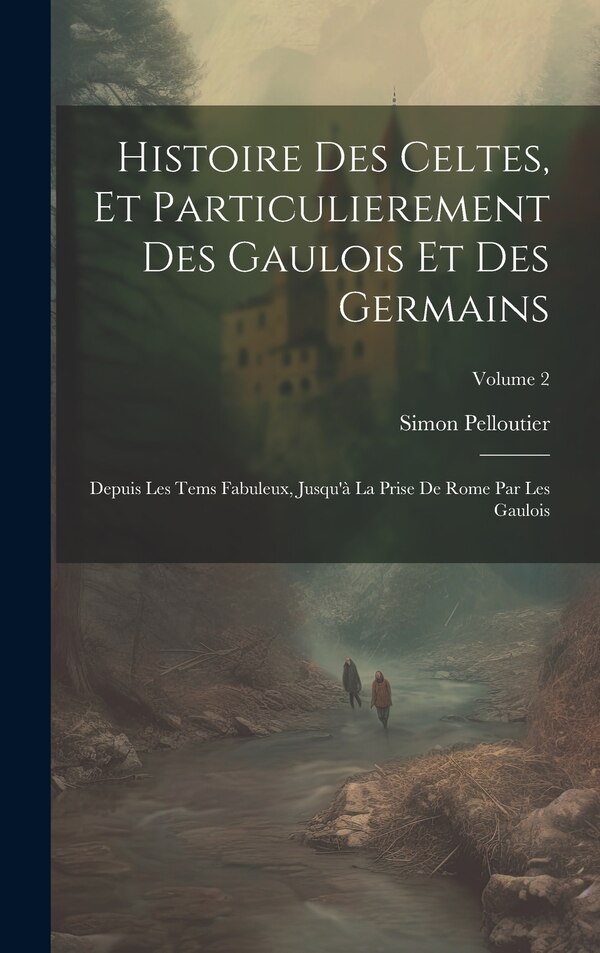 Histoire Des Celtes Et Particulierement Des Gaulois Et Des Germains by Simon Pelloutier, Hardcover | Indigo Chapters