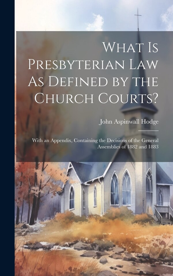 What Is Presbyterian Law As Defined by the Church Courts? by John Aspinwall Hodge, Hardcover | Indigo Chapters
