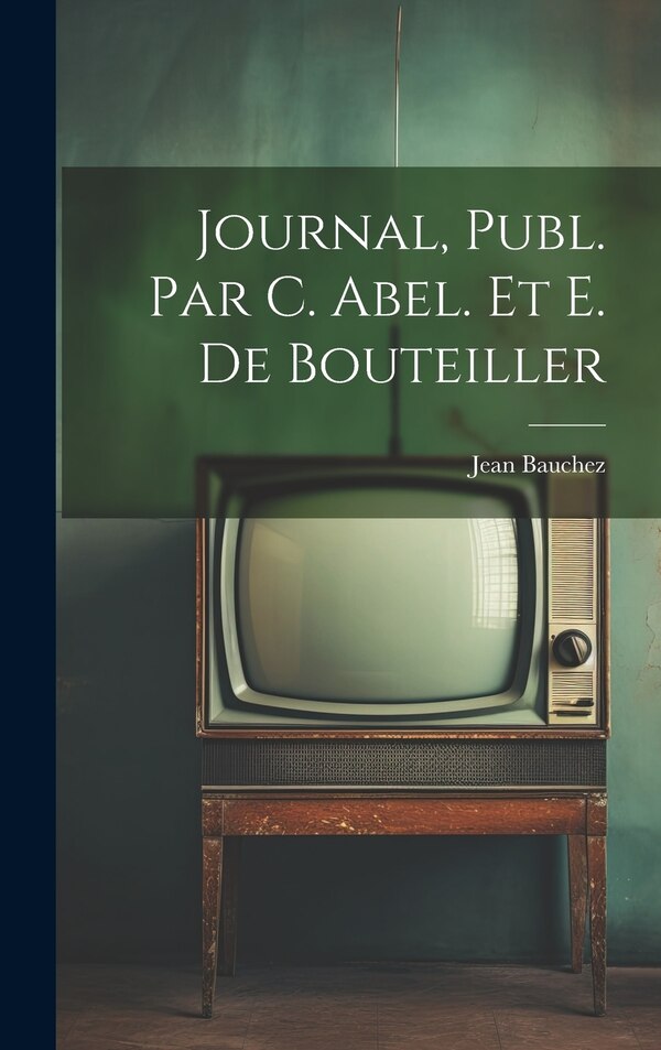 Journal Publ. Par C. Abel. Et E. De Bouteiller by Jean Bauchez, Hardcover | Indigo Chapters