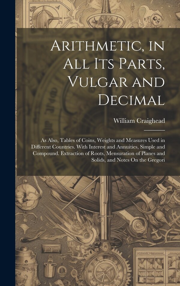 Arithmetic in All Its Parts Vulgar and Decimal by William Craighead, Hardcover | Indigo Chapters