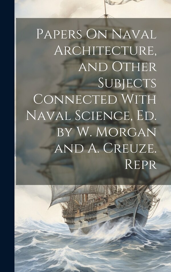 Papers On Naval Architecture and Other Subjects Connected With Naval Science Ed. by W. Morgan and A. Creuze. Repr by Anonymous, Hardcover
