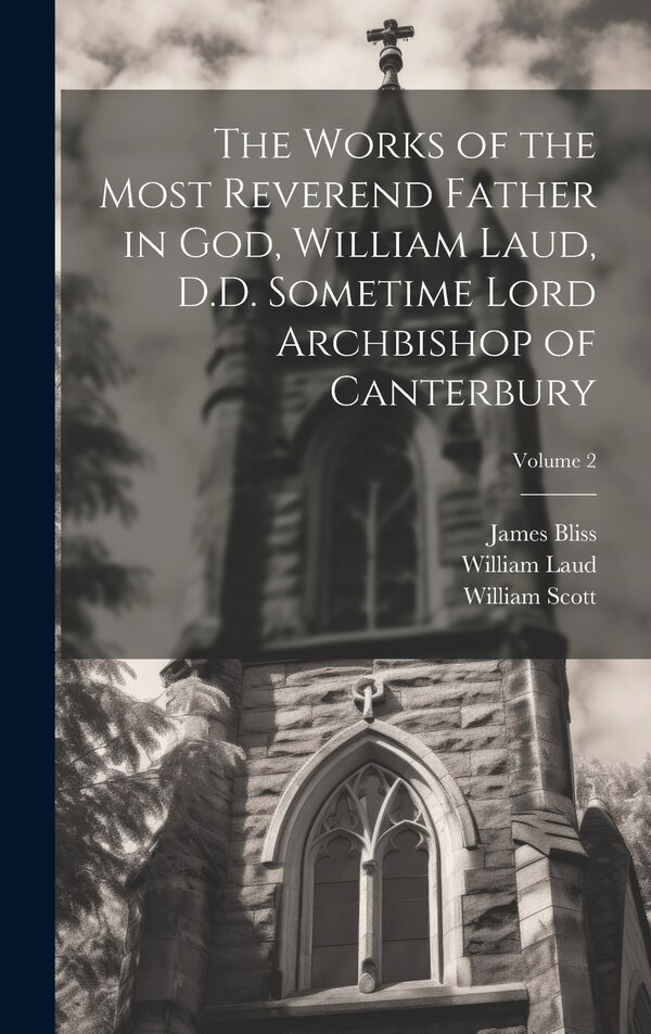 The Works of the Most Reverend Father in God William Laud D.D. Sometime Lord Archbishop of Canterbury; Volume 2, Hardcover | Indigo Chapters
