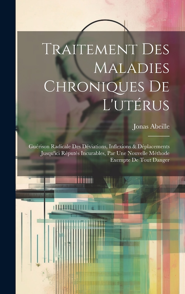 Traitement Des Maladies Chroniques De L'utérus by Jonas Abeille, Hardcover | Indigo Chapters