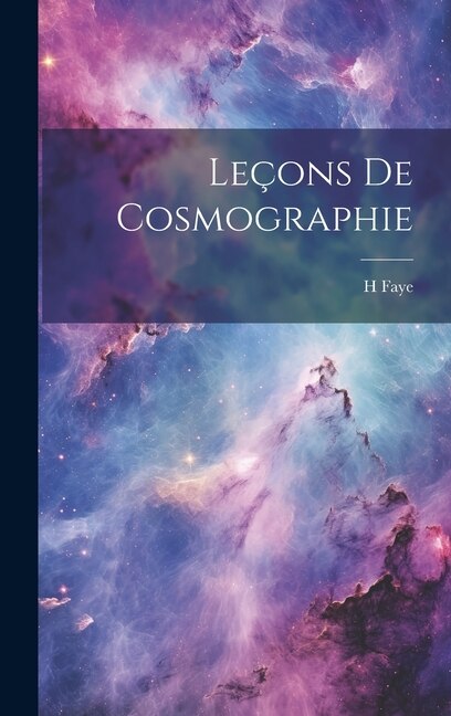 Leçons De Cosmographie by H Faye, Hardcover | Indigo Chapters