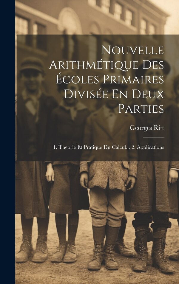 Nouvelle Arithmétique Des Écoles Primaires Divisée En Deux Parties by Georges Ritt, Hardcover | Indigo Chapters