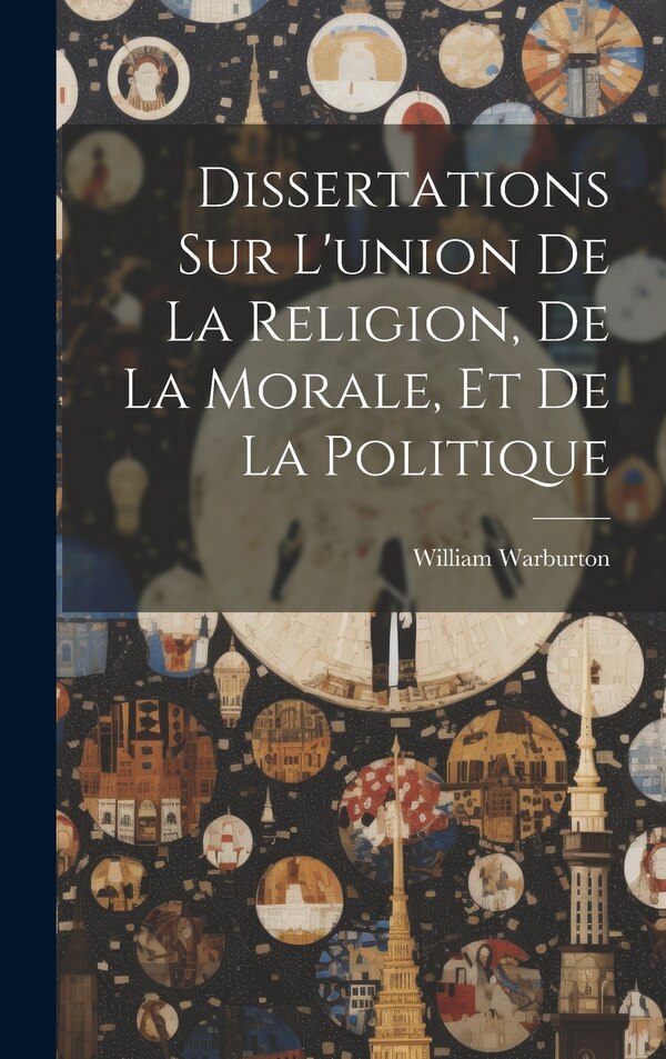 Dissertations Sur L'union De La Religion De La Morale Et De La Politique by William Warburton, Hardcover | Indigo Chapters