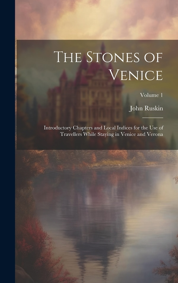 The Stones of Venice by John Ruskin, Hardcover | Indigo Chapters