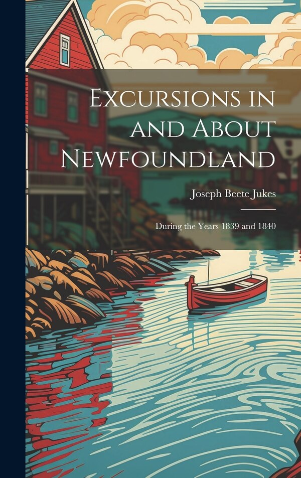 Excursions in and About Newfoundland by Joseph Beete Jukes, Hardcover | Indigo Chapters