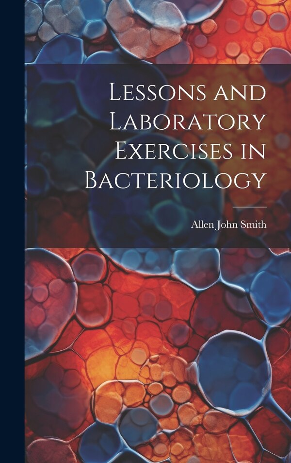 Lessons and Laboratory Exercises in Bacteriology by ALLEN JOHN SMITH, Hardcover | Indigo Chapters